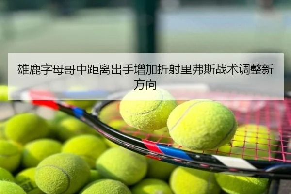 雄鹿字母哥中距离出手增加折射里弗斯战术调整新方向