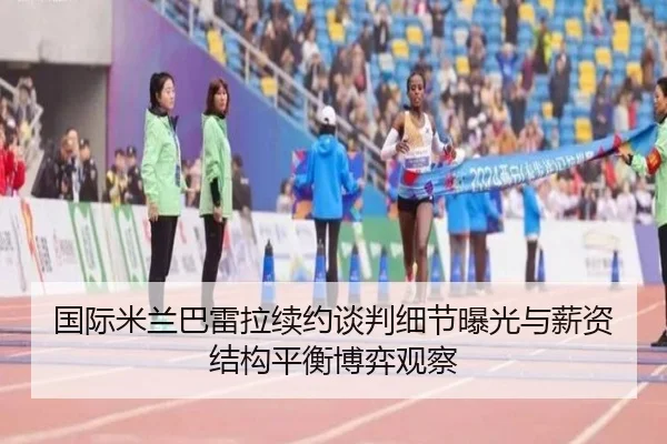 国际米兰巴雷拉续约谈判细节曝光与薪资结构平衡博弈观察