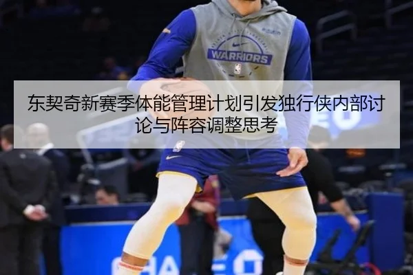 东契奇新赛季体能管理计划引发独行侠内部讨论与阵容调整思考
