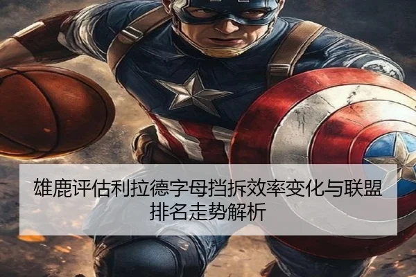 雄鹿评估利拉德字母挡拆效率变化与联盟排名走势解析